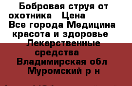 Бобровая струя от охотника › Цена ­ 3 500 - Все города Медицина, красота и здоровье » Лекарственные средства   . Владимирская обл.,Муромский р-н